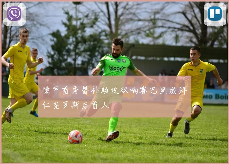 德甲首秀替补助攻双响赛巴里成拜仁克罗斯后首人