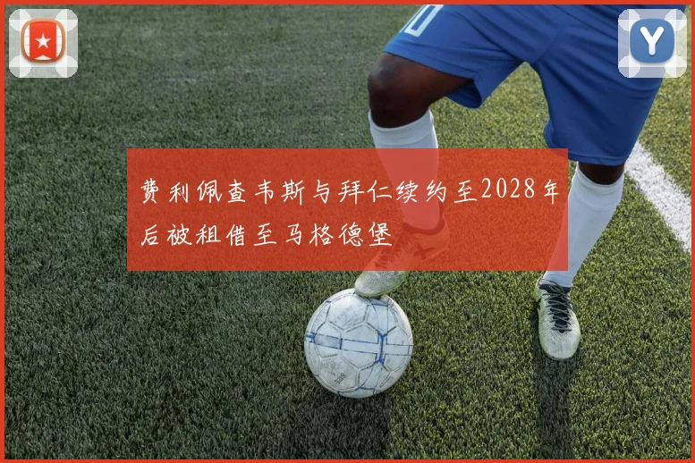 费利佩查韦斯与拜仁续约至2028年后被租借至马格德堡