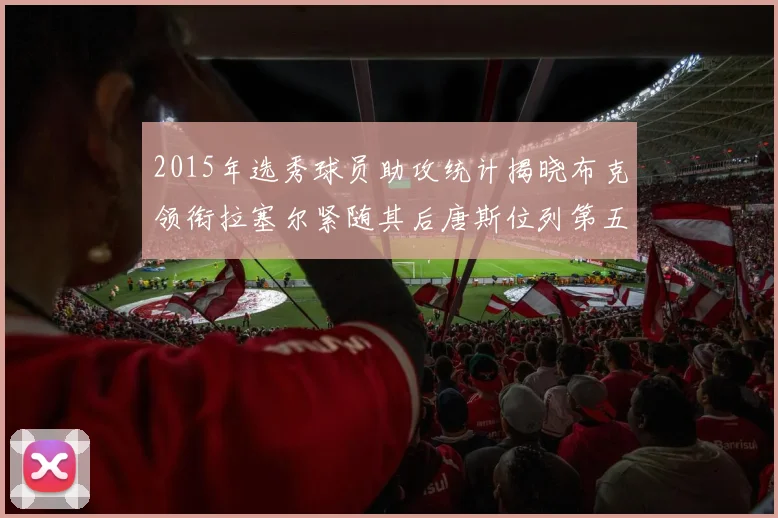 2015年选秀球员助攻统计揭晓布克领衔拉塞尔紧随其后唐斯位列第五