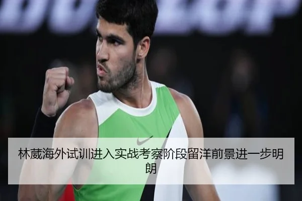 林葳海外试训进入实战考察阶段留洋前景进一步明朗