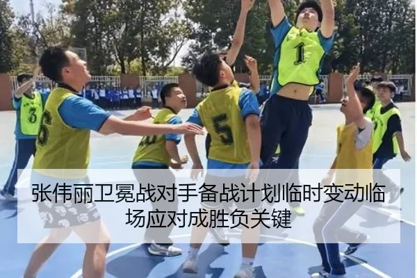 张伟丽卫冕战对手备战计划临时变动临场应对成胜负关键