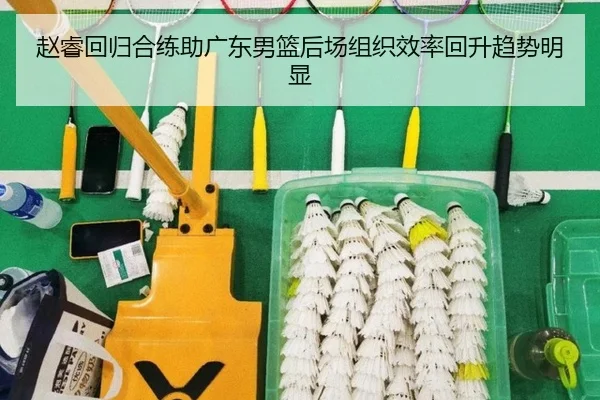 赵睿回归合练助广东男篮后场组织效率回升趋势明显